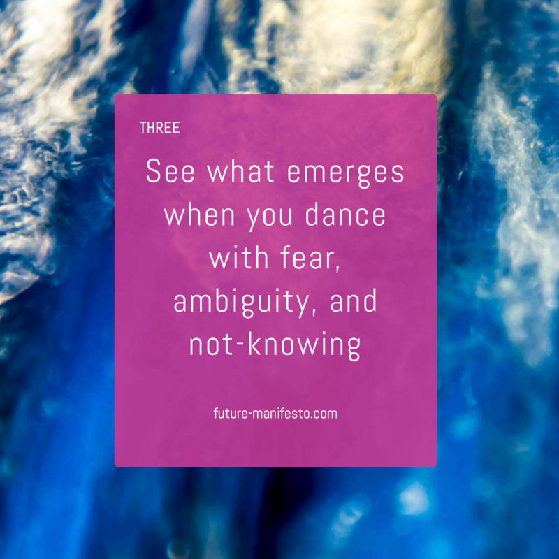 3. See what emerges when you dance with fear, ambiguity, and not-knowing